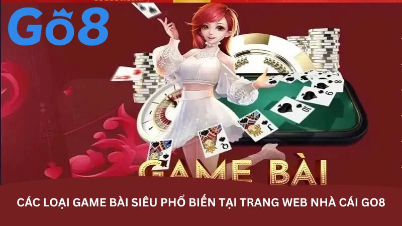 cac loai game bai sieu pho bien tai trang web nha cai go8