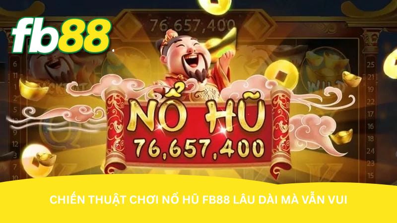 Chiến thuật chơi Nổ hũ FB88 lâu dài mà vẫn vui