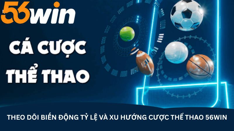 theo doi bien dong ty le va xu huong cuoc the thao 56win