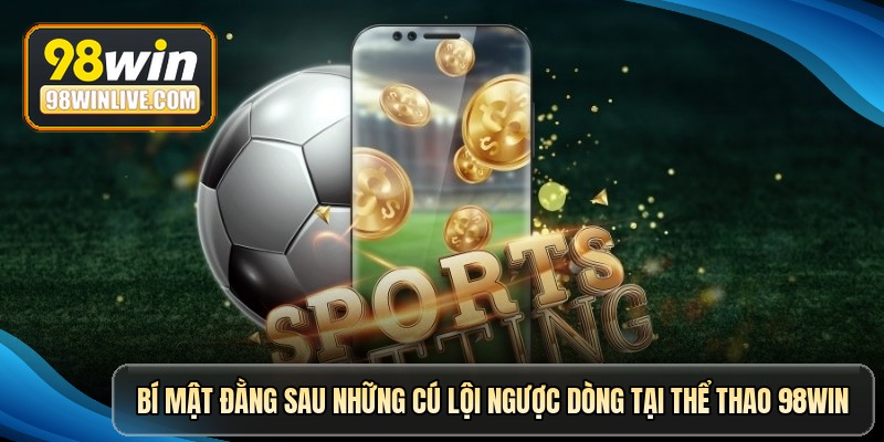 bi mat dang sau nhung cu loi nguoc dong tai the thao 98win