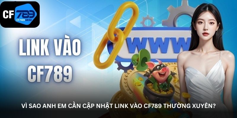 vi sao anh em can cap nhat link vao cf789 thuong xuyen