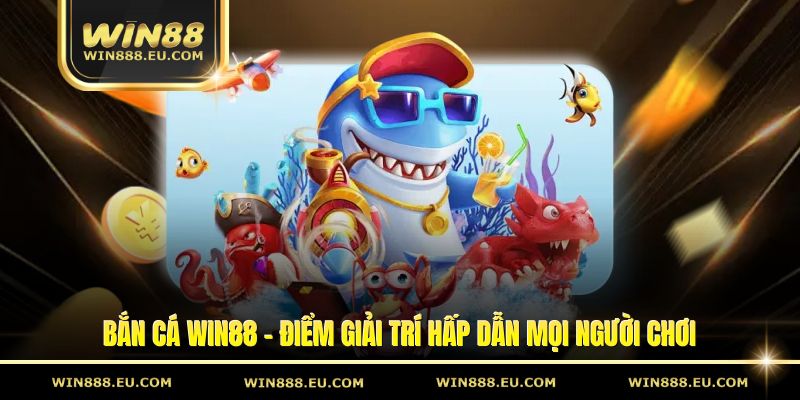 ban ca win88 diem giai tri hap dan moi nguoi choi