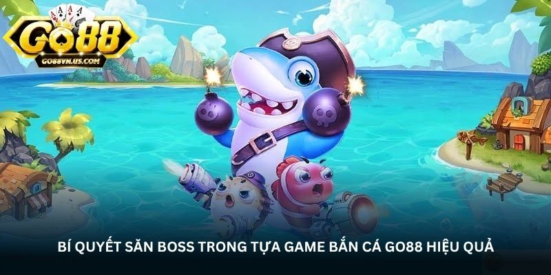 bi quyet san boss trong tua game ban ca go88 hieu qua