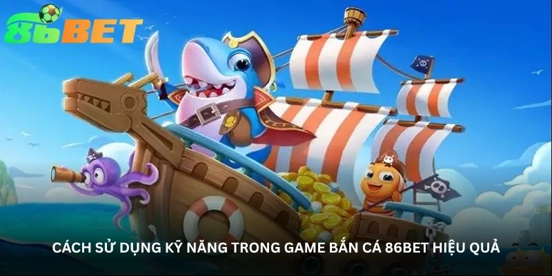 cach su dung ky nang trong game ban ca 86bet hieu qua