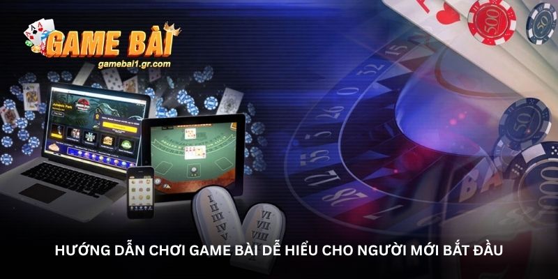 huong dan choi game bai de hieu cho nguoi moi bat dau
