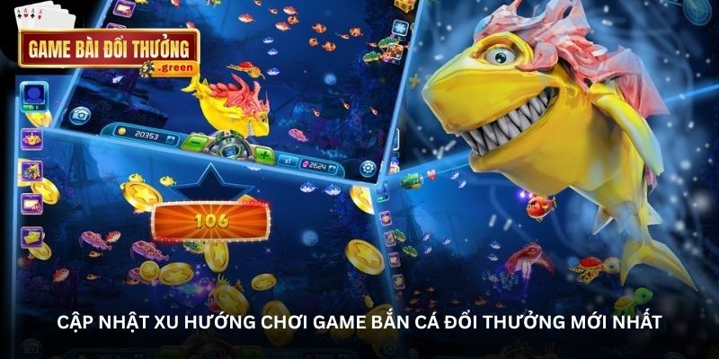 cap nhat xu huong choi game ban ca doi thuong moi nhat